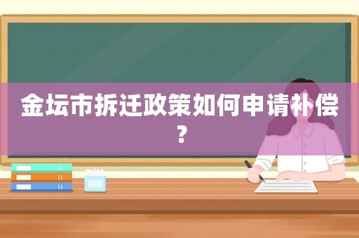 金壇市拆遷政策如何申請(qǐng)補(bǔ)償？