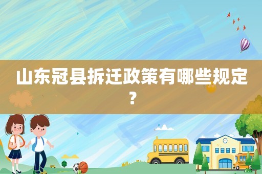 山東冠縣拆遷政策有哪些規(guī)定？