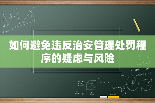 如何避免違反治安管理處罰程序的疑慮與風(fēng)險
