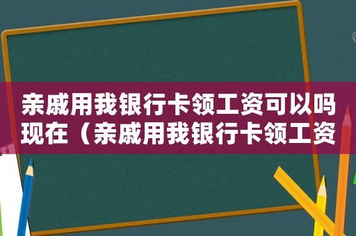 親戚用我銀行卡領(lǐng)工資可以嗎現(xiàn)在（親戚用我銀行卡領(lǐng)工資可以嗎）