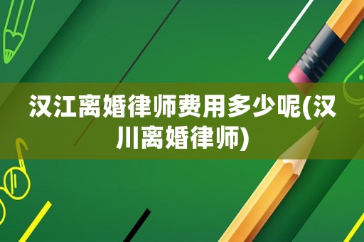 漢江離婚律師費(fèi)用多少呢(漢川離婚律師)