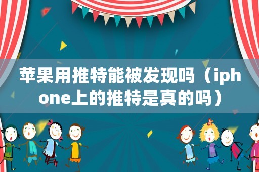 蘋果用推特能被發(fā)現(xiàn)嗎（iphone上的推特是真的嗎）