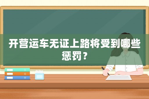 開營運(yùn)車無證上路將受到哪些懲罰？