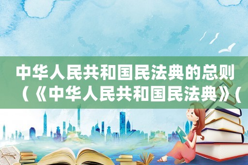 中華人民共和國(guó)民法典的總則（《中華人民共和國(guó)民法典》(總則)）