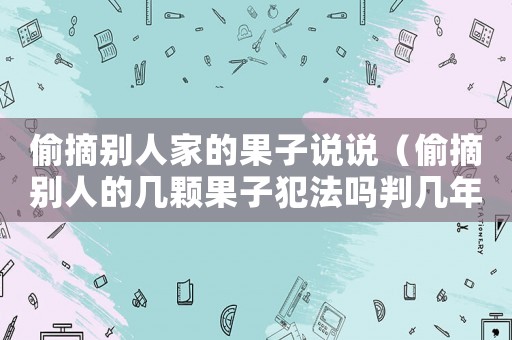 偷摘?jiǎng)e人家的果子說說（偷摘?jiǎng)e人的幾顆果子犯法嗎判幾年）