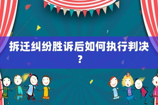 拆遷糾紛勝訴后如何執(zhí)行判決？