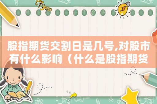 股指期貨交割日是幾號,對股市有什么影響（什么是股指期貨交割日和交割日）