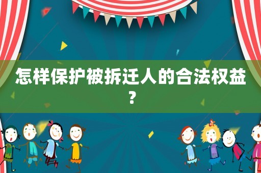 怎樣保護(hù)被拆遷人的合法權(quán)益？