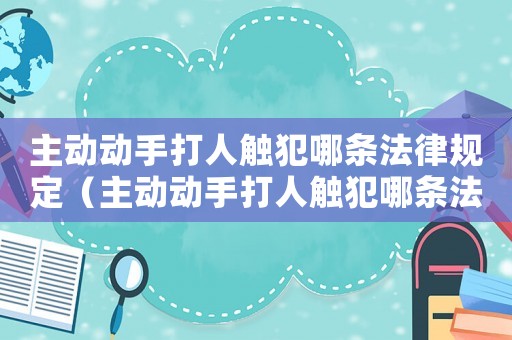 主動(dòng)動(dòng)手打人觸犯哪條法律規(guī)定（主動(dòng)動(dòng)手打人觸犯哪條法律?）