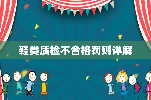 鞋類質(zhì)檢不合格罰則詳解