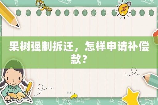 果樹強制拆遷，怎樣申請補償款？