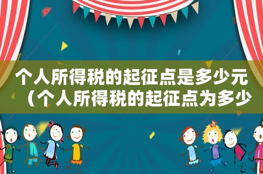 個(gè)人所得稅的起征點(diǎn)是多少元（個(gè)人所得稅的起征點(diǎn)為多少萬(wàn)）
