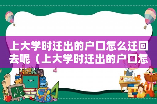 上大學(xué)時(shí)遷出的戶口怎么遷回去呢（上大學(xué)時(shí)遷出的戶口怎么遷回去）