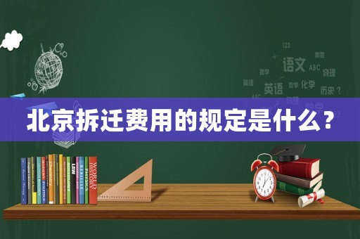 北京拆遷費用的規(guī)定是什么？
