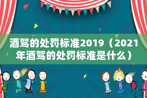 酒駕的處罰標(biāo)準(zhǔn)2019（2021年酒駕的處罰標(biāo)準(zhǔn)是什么）