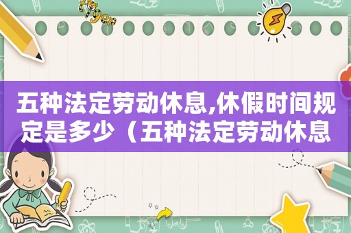 五種法定勞動休息,休假時間規(guī)定是多少（五種法定勞動休息,休假時間規(guī)定）