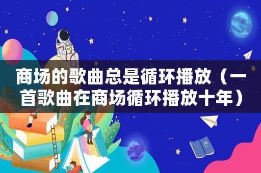 商場(chǎng)的歌曲總是循環(huán)播放（一首歌曲在商場(chǎng)循環(huán)播放十年）