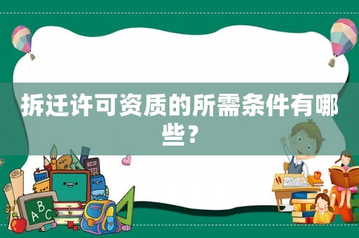 拆遷許可資質(zhì)的所需條件有哪些？