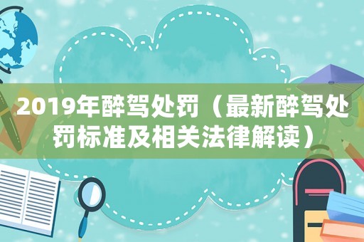 2019年醉駕處罰（最新醉駕處罰標準及相關(guān)法律解讀）