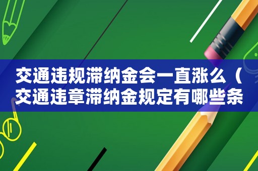 交通違規(guī)滯納金會一直漲么（交通違章滯納金規(guī)定有哪些條款）