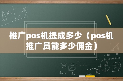 推廣pos機(jī)提成多少（pos機(jī)推廣員能多少傭金）