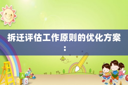 拆遷評(píng)估工作原則的優(yōu)化方案: