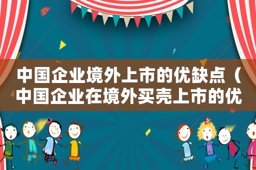 中國企業(yè)境外上市的優(yōu)缺點（中國企業(yè)在境外買殼上市的優(yōu)點有）