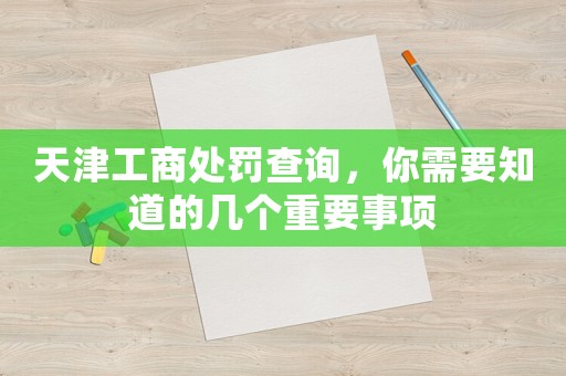天津工商處罰查詢，你需要知道的幾個重要事項