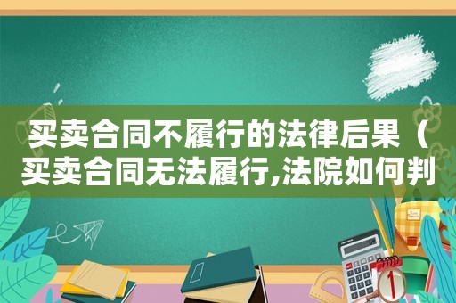 買賣合同不履行的法律后果（買賣合同無(wú)法履行,法院如何判決）