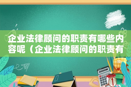 企業(yè)法律顧問的職責(zé)有哪些內(nèi)容呢（企業(yè)法律顧問的職責(zé)有哪些內(nèi)容）