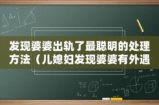 發(fā)現(xiàn)婆婆出軌了最聰明的處理方法（兒媳婦發(fā)現(xiàn)婆婆有外遇應(yīng)該告訴老公嗎）