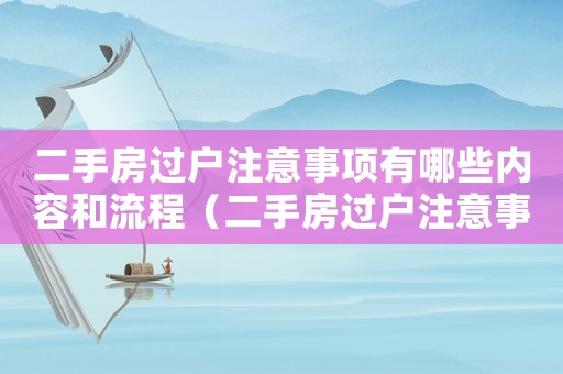 二手房過戶注意事項有哪些內(nèi)容和流程（二手房過戶注意事項有哪些內(nèi)容）