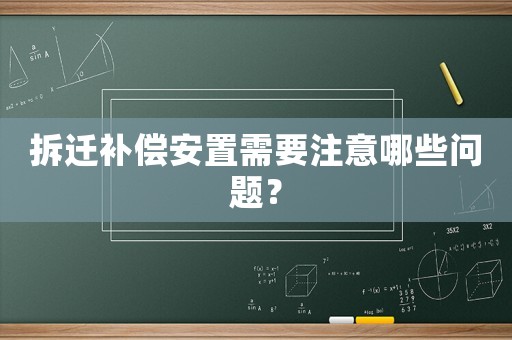 拆遷補(bǔ)償安置需要注意哪些問題？