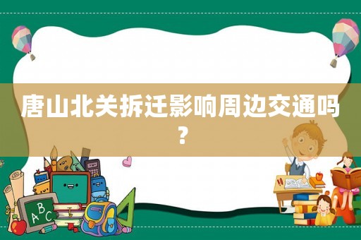唐山北關(guān)拆遷影響周邊交通嗎？