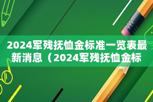 2024軍殘撫恤金標(biāo)準(zhǔn)一覽表最新消息（2024軍殘撫恤金標(biāo)準(zhǔn)一覽表）