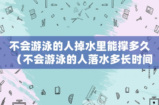 不會(huì)游泳的人掉水里能撐多久（不會(huì)游泳的人落水多長(zhǎng)時(shí)間救出）