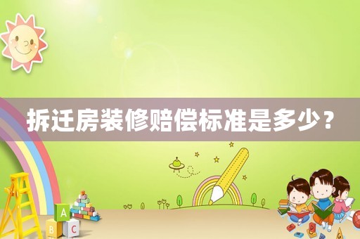 拆遷房裝修賠償標(biāo)準(zhǔn)是多少？
