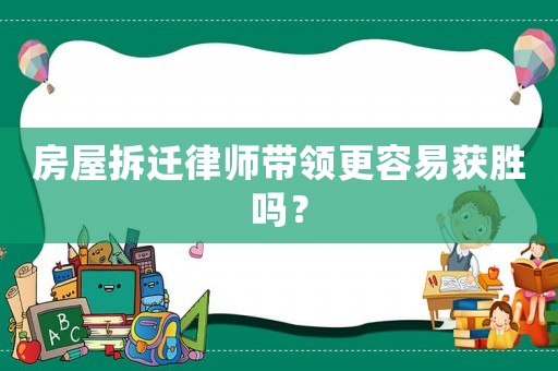房屋拆遷律師帶領(lǐng)更容易獲勝嗎？