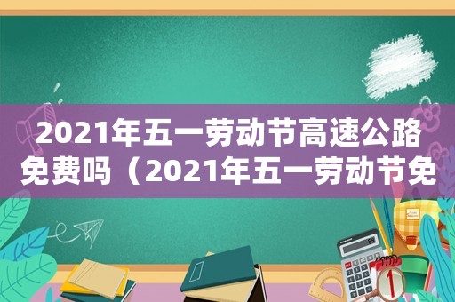 2021年五一勞動節(jié)高速公路免費嗎（2021年五一勞動節(jié)免過路費）