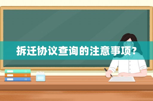 拆遷協(xié)議查詢(xún)的注意事項(xiàng)？