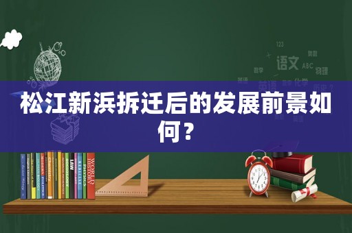 松江新浜拆遷后的發(fā)展前景如何？