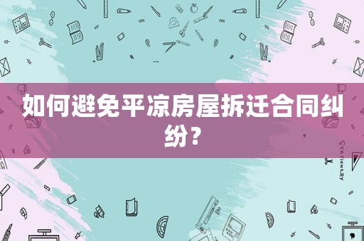 如何避免平?jīng)龇课莶疬w合同糾紛？
