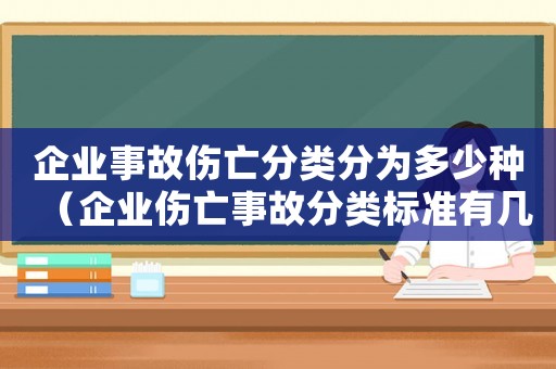 企業(yè)事故傷亡分類分為多少種（企業(yè)傷亡事故分類標(biāo)準(zhǔn)有幾類類別）