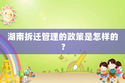 湖南拆遷管理的政策是怎樣的？
