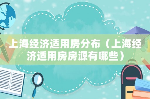 上海經(jīng)濟適用房分布（上海經(jīng)濟適用房房源有哪些）