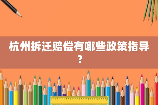 杭州拆遷賠償有哪些政策指導(dǎo)？
