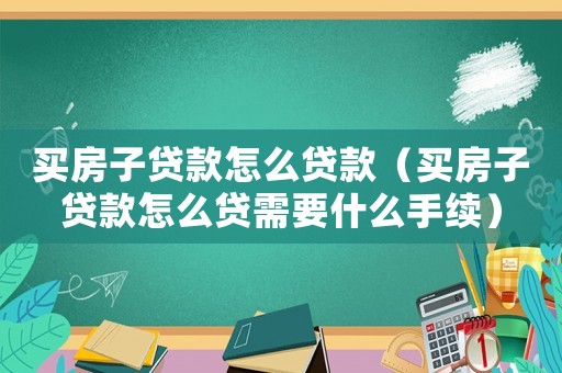 買房子貸款怎么貸款（買房子貸款怎么貸需要什么手續(xù)）