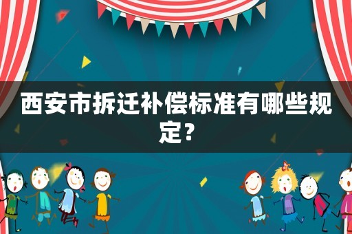 西安市拆遷補(bǔ)償標(biāo)準(zhǔn)有哪些規(guī)定？