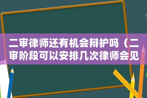 二審律師還有機(jī)會(huì)辯護(hù)嗎（二審階段可以安排幾次律師會(huì)見(jiàn)）