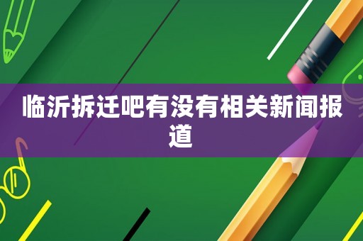 臨沂拆遷吧有沒有相關(guān)新聞報(bào)道